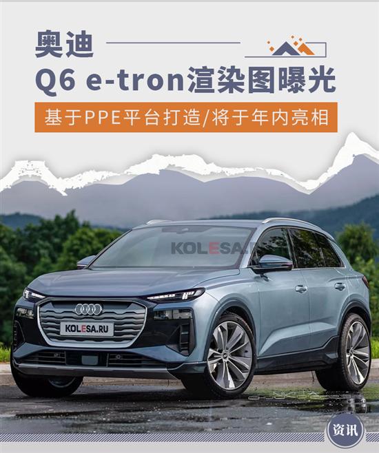 全新奥迪Q6 e-tron渲染图曝光 年内亮相