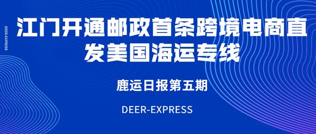 「鹿运日报第五期」江门开通邮政首条跨境电商直发美国海运专线