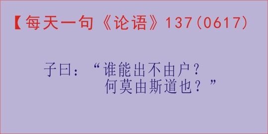 「每天一句《论语》，137天」“谁能出不由户？何莫由斯道也？”