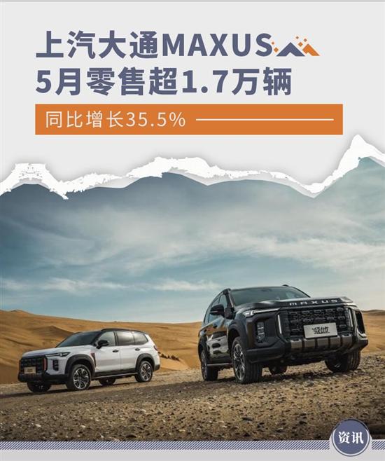 增长35.5% 上汽大通MAXUS 5月零售超1.7万辆